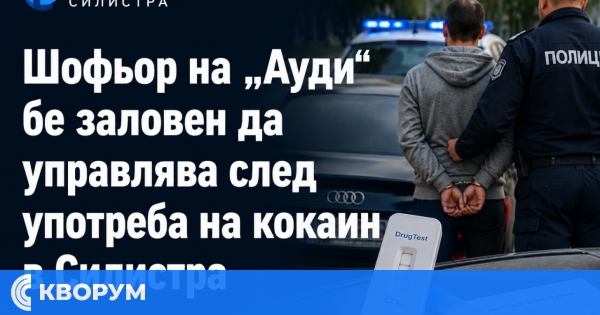 Задържаха шофьор на "Ауди" след употреба на кокаин в Силистра