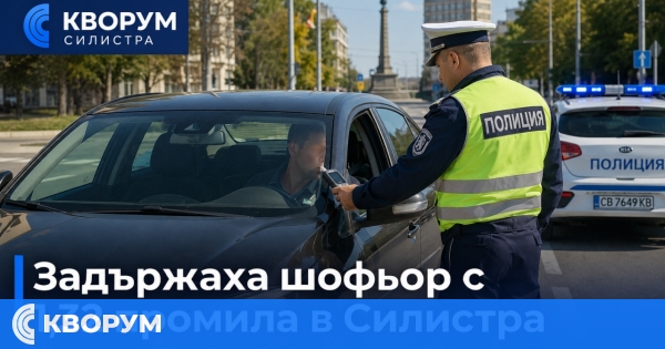 Задържаха 40-годишен шофьор с 1,32 промила алкохол в Силистра