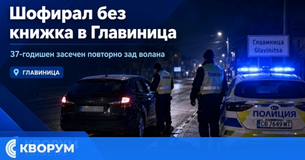 37-годишен е засечен да шофира без книжка в Главиница