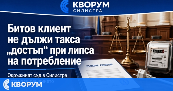 Съдът в Силистра: Битов клиент не дължи такса "достъп" без потребление