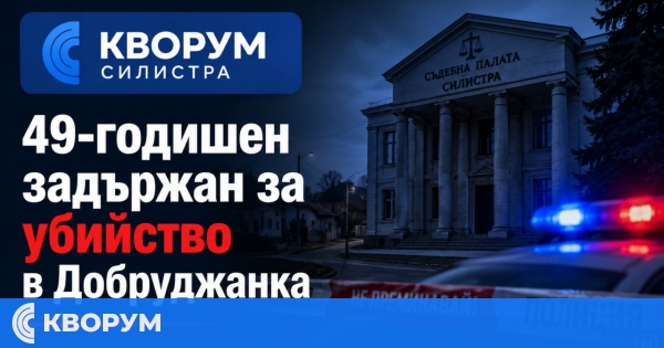 49-годишен мъж от Силистра е задържан за умишленото убийство