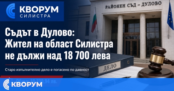 Съдът в Дулово: Жител на област Силистра не дължи над 18 700 лева заради изтекла давност