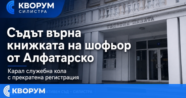 Съдът отмени отнемането на книжката на шофьор от Алфатарско, управлявал служебна кола с прекратена регистрация