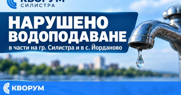 Нарушено водоподаване днес в части на Силистра и в село Йорданово