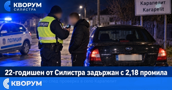 22-годишен от Силистра е задържан с 2,18 промила в село Карапелит