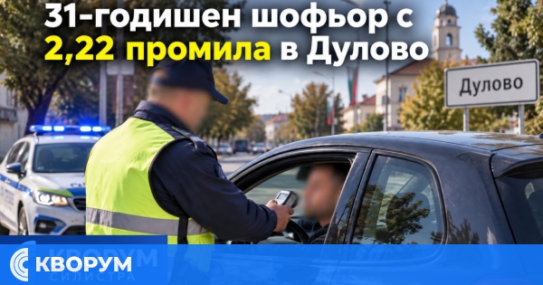 31-годишен шофьор е задържан с 2,22 промила алкохол в Дулово