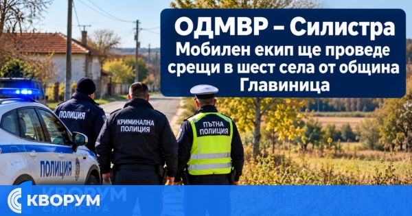 Мобилен екип на ОДМВР – Силистра ще проведе срещи в шест села от община Главиница