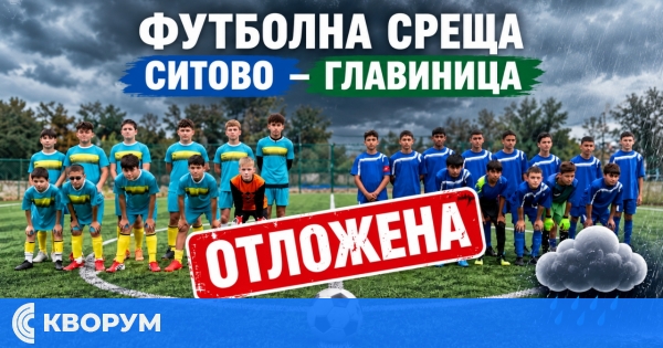 Лошото време отложи футболната среща между Ситово и Главиница